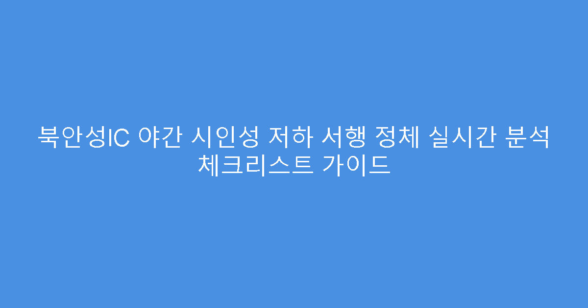 북안성IC 야간 시인성 저하 서행 정체 실시간 분석 체크리스트 가이드