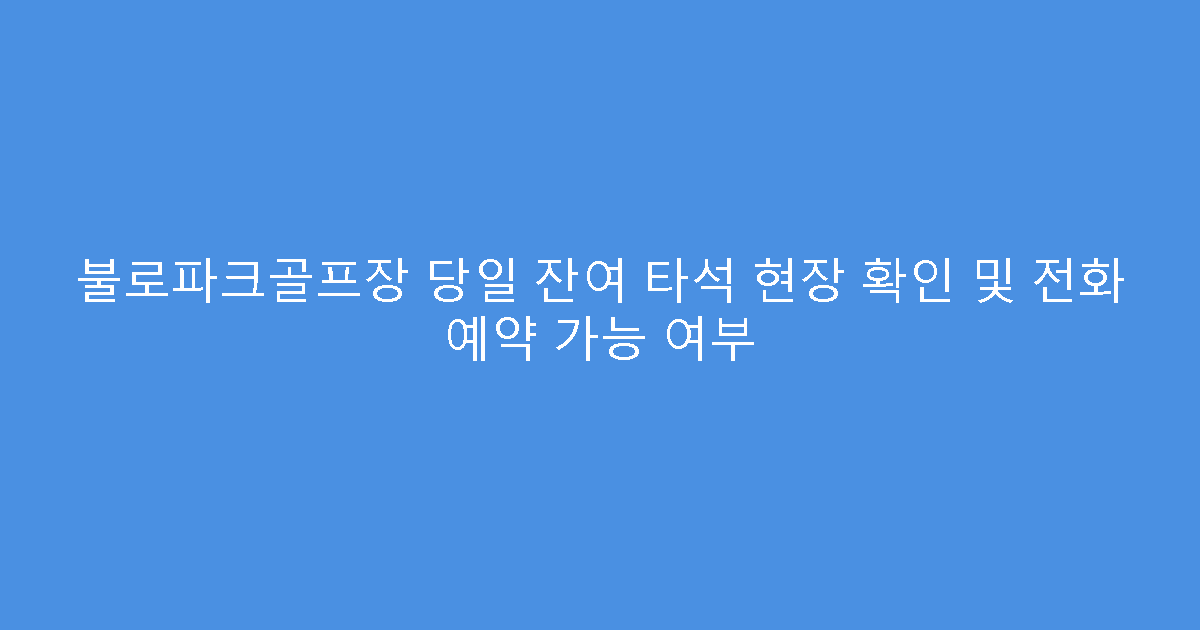 불로파크골프장 당일 잔여 타석 현장 확인 및 전화 예약 가능 여부