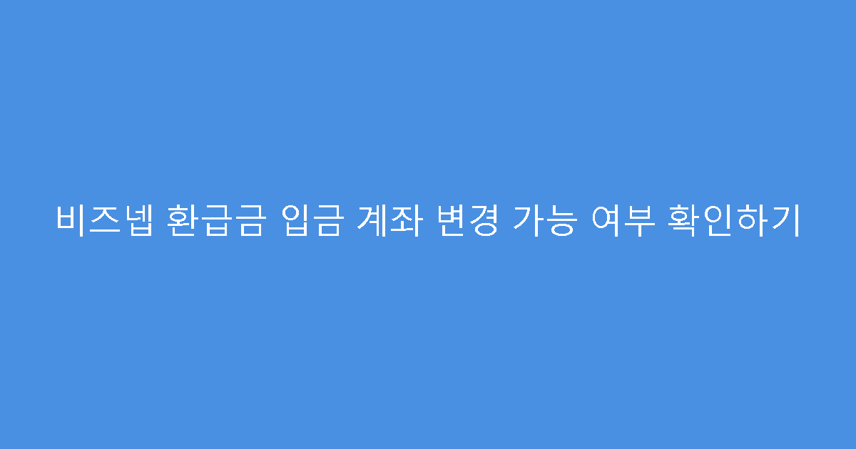 비즈넵 환급금 입금 계좌 변경 가능 여부 확인하기