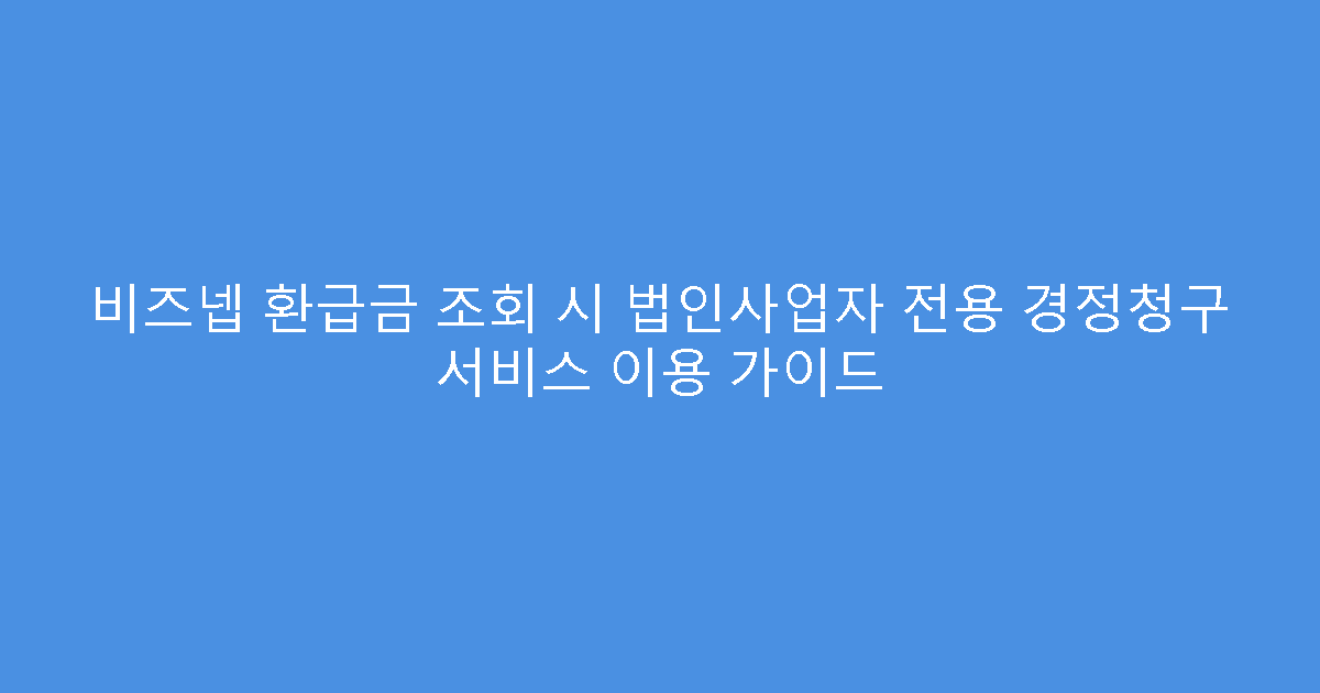 비즈넵 환급금 조회 시 법인사업자 전용 경정청구 서비스 이용 가이드