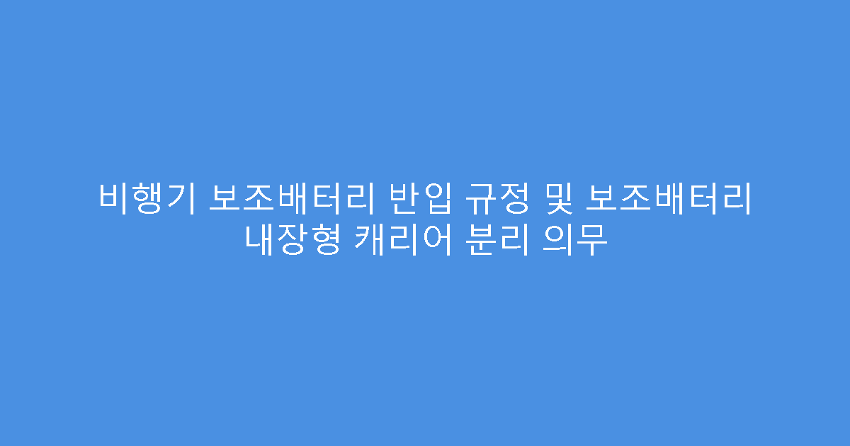 비행기 보조배터리 반입 규정 및 보조배터리 내장형 캐리어 분리 의무