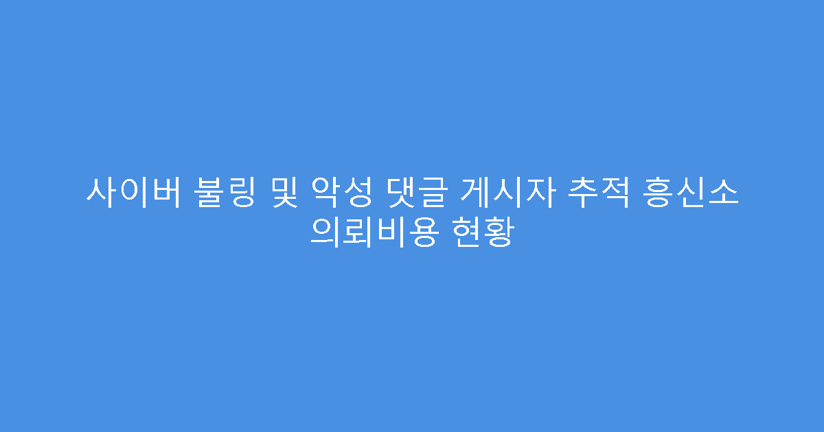 사이버 불링 및 악성 댓글 게시자 추적 흥신소 의뢰비용 현황