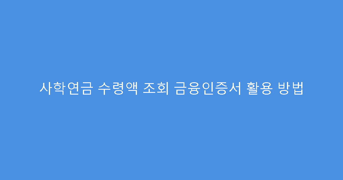 사학연금 수령액 조회 금융인증서 활용 방법