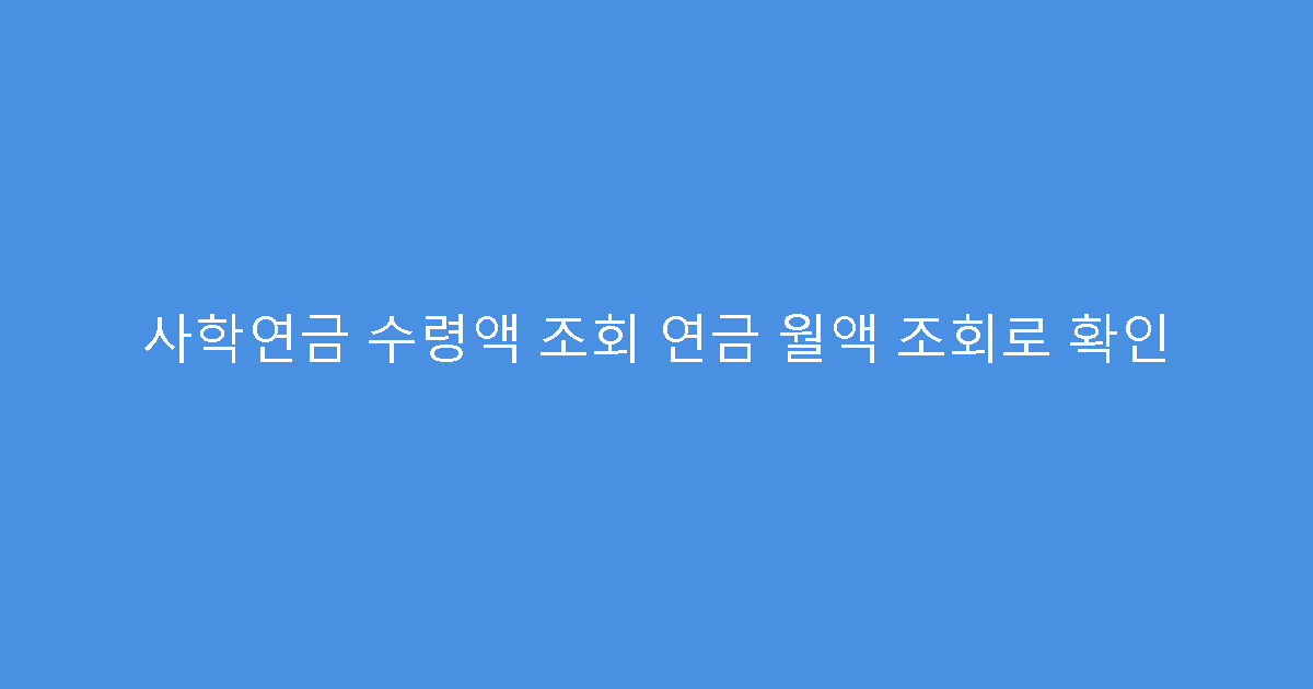 사학연금 수령액 조회 연금 월액 조회로 확인