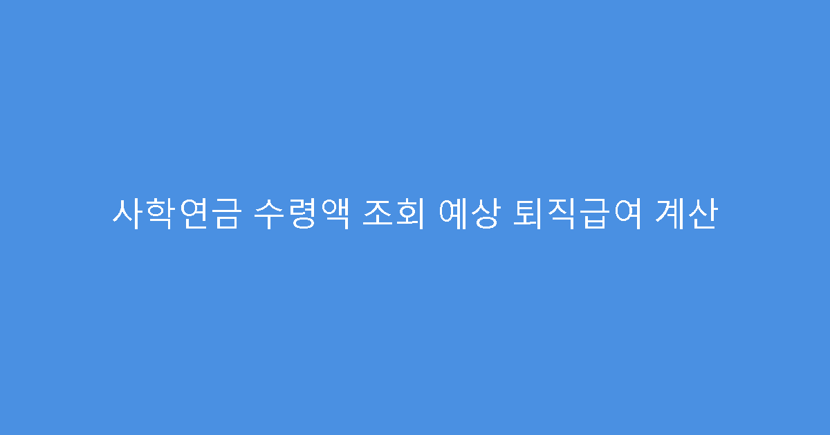 사학연금 수령액 조회 예상 퇴직급여 계산