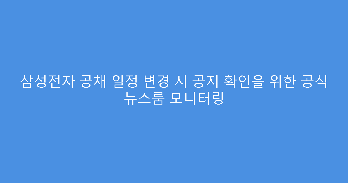 삼성전자 공채 일정 변경 시 공지 확인을 위한 공식 뉴스룸 모니터링