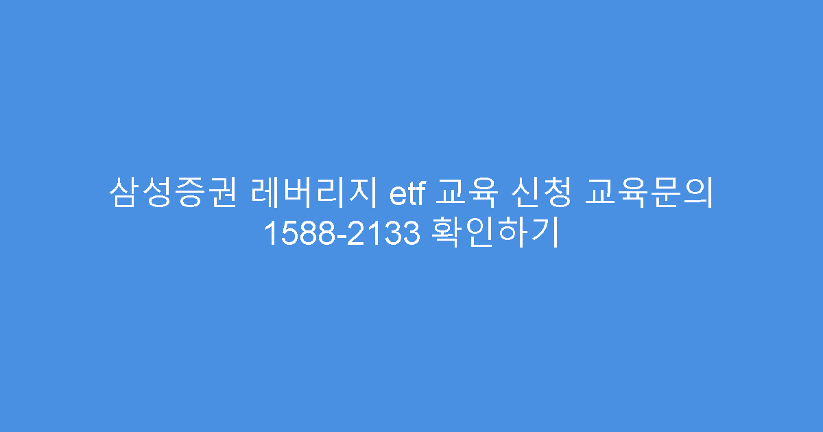 삼성증권 레버리지 etf 교육 신청 교육문의 1588-2133 확인하기