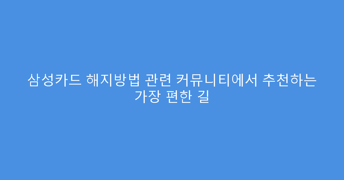 삼성카드 해지방법 관련 커뮤니티에서 추천하는 가장 편한 길
