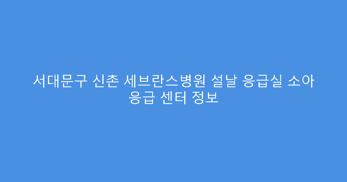 서대문구 신촌 세브란스병원 설날 응급실 소아 응급 센터 정보