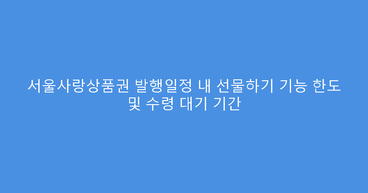 서울사랑상품권 발행일정 내 선물하기 기능 한도 및 수령 대기 기간