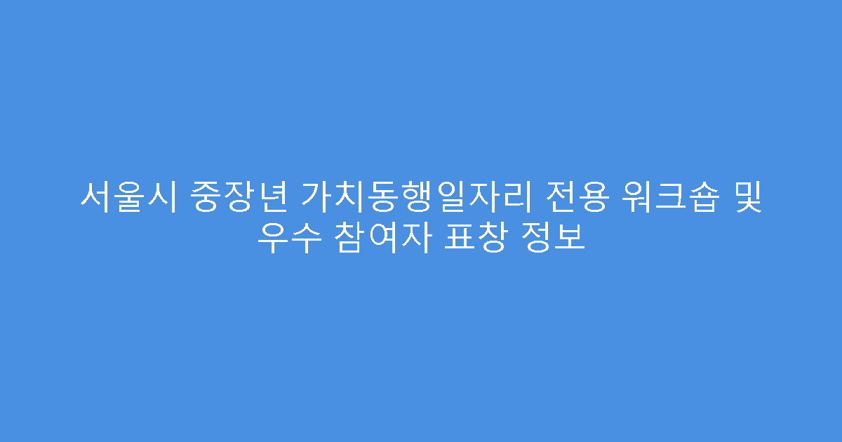서울시 중장년 가치동행일자리 전용 워크숍 및 우수 참여자 표창 정보