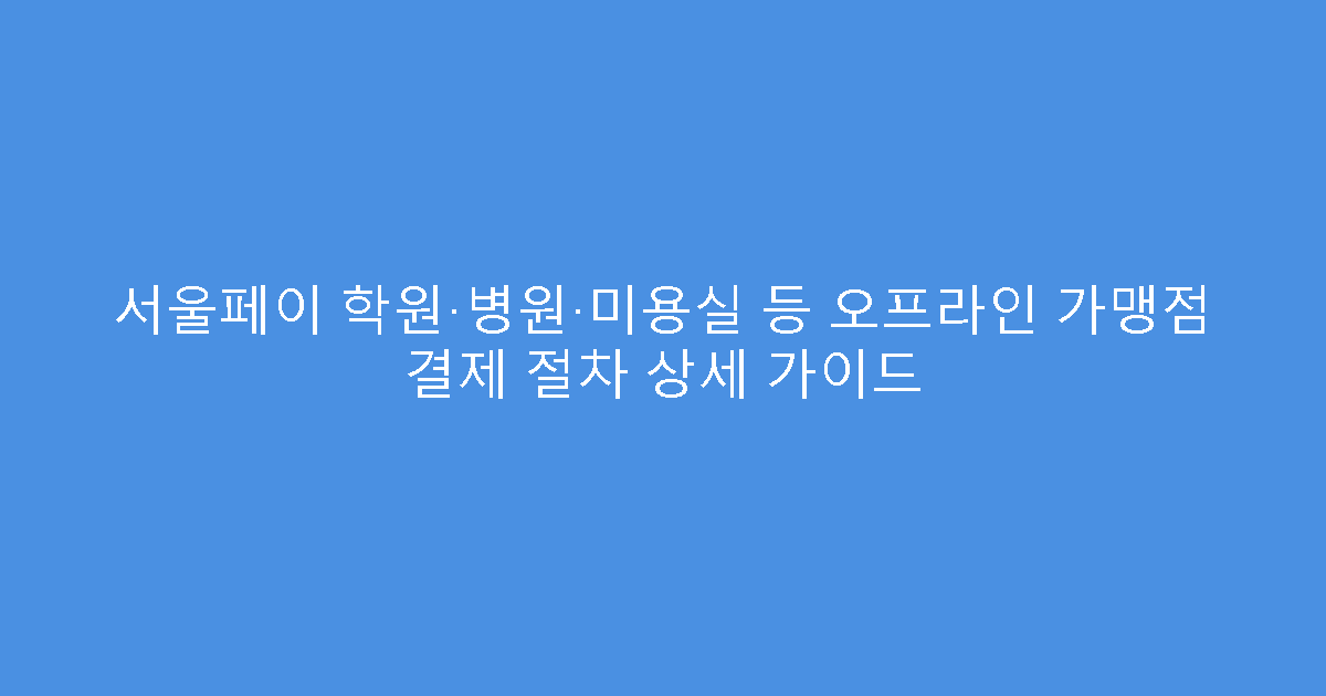 서울페이 학원·병원·미용실 등 오프라인 가맹점 결제 절차 상세 가이드