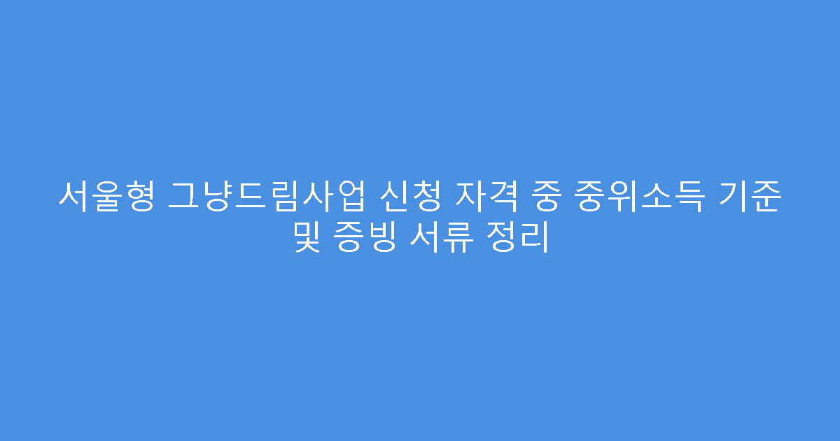 서울형 그냥드림사업 신청 자격 중 중위소득 기준 및 증빙 서류 정리