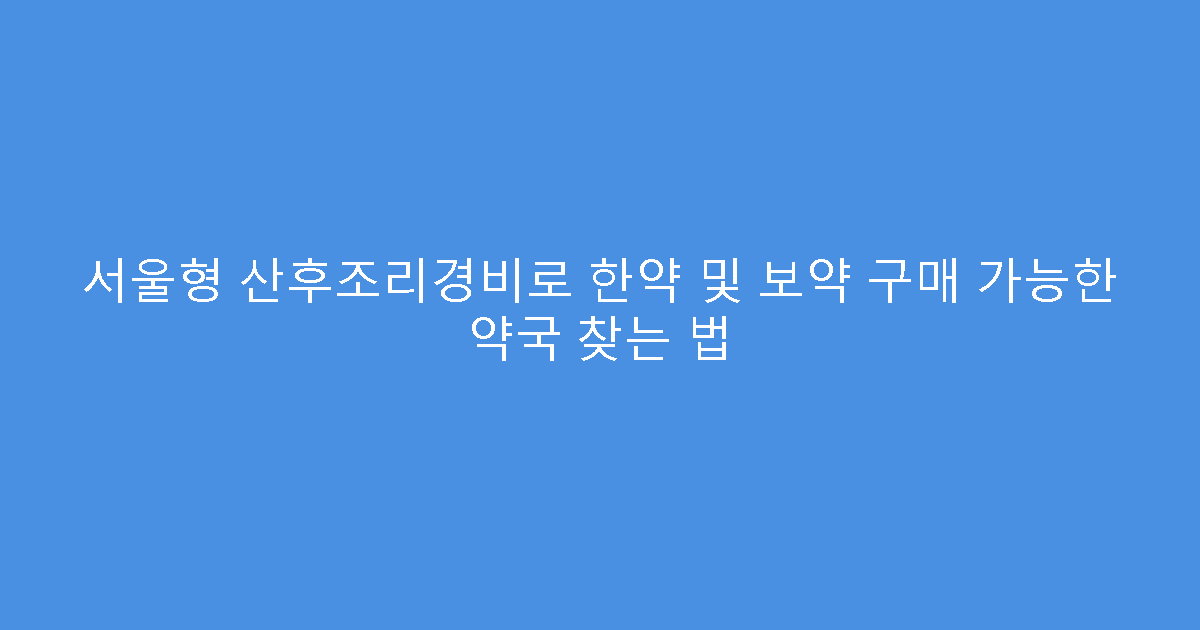 서울형 산후조리경비로 한약 및 보약 구매 가능한 약국 찾는 법