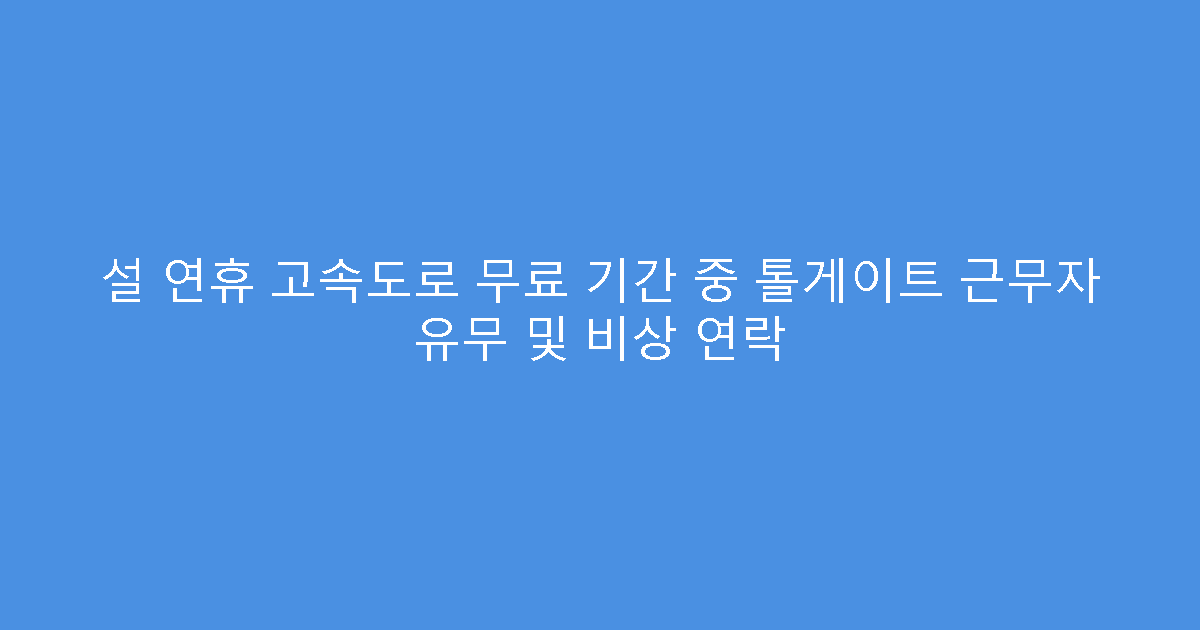 설 연휴 고속도로 무료 기간 중 톨게이트 근무자 유무 및 비상 연락