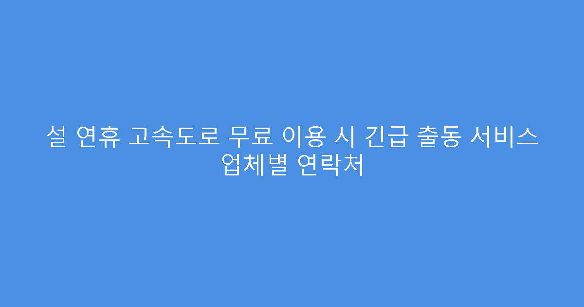 설 연휴 고속도로 무료 이용 시 긴급 출동 서비스 업체별 연락처