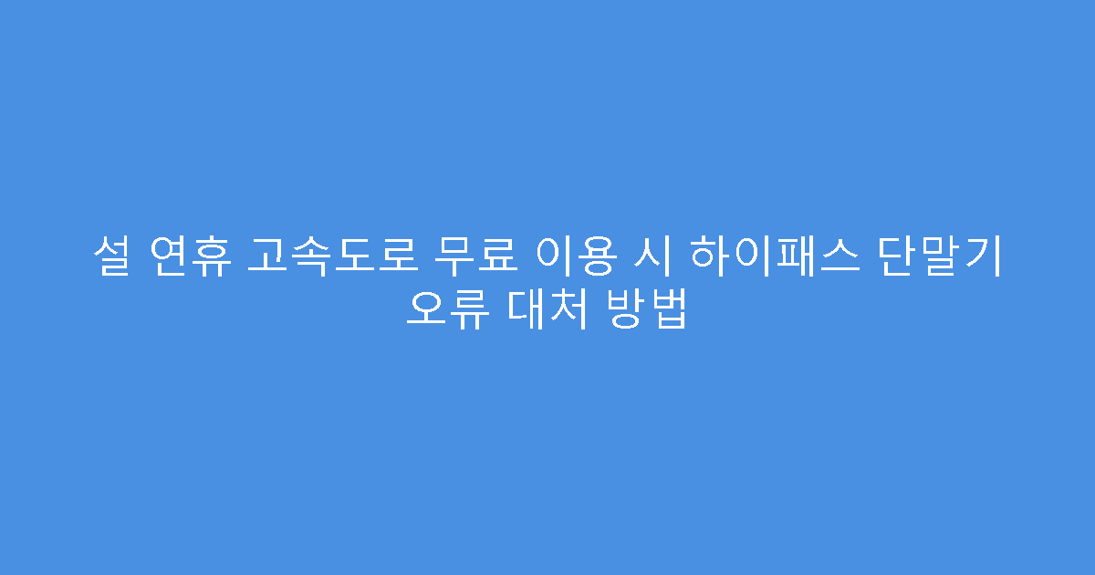 설 연휴 고속도로 무료 이용 시 하이패스 단말기 오류 대처 방법