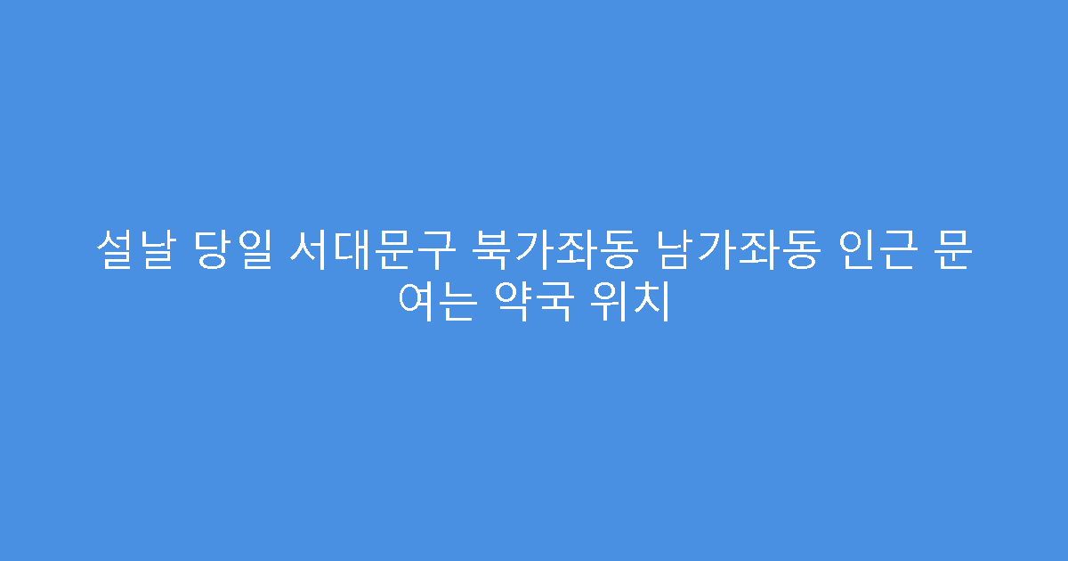 설날 당일 서대문구 북가좌동 남가좌동 인근 문 여는 약국 위치
