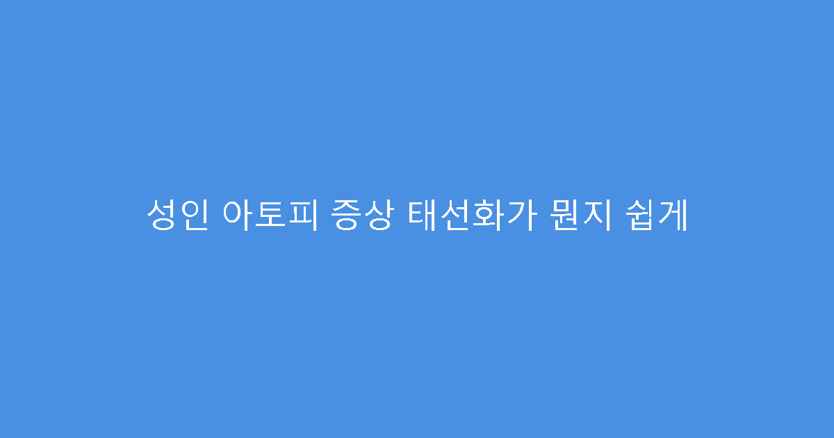 성인 아토피 증상 태선화가 뭔지 쉽게
