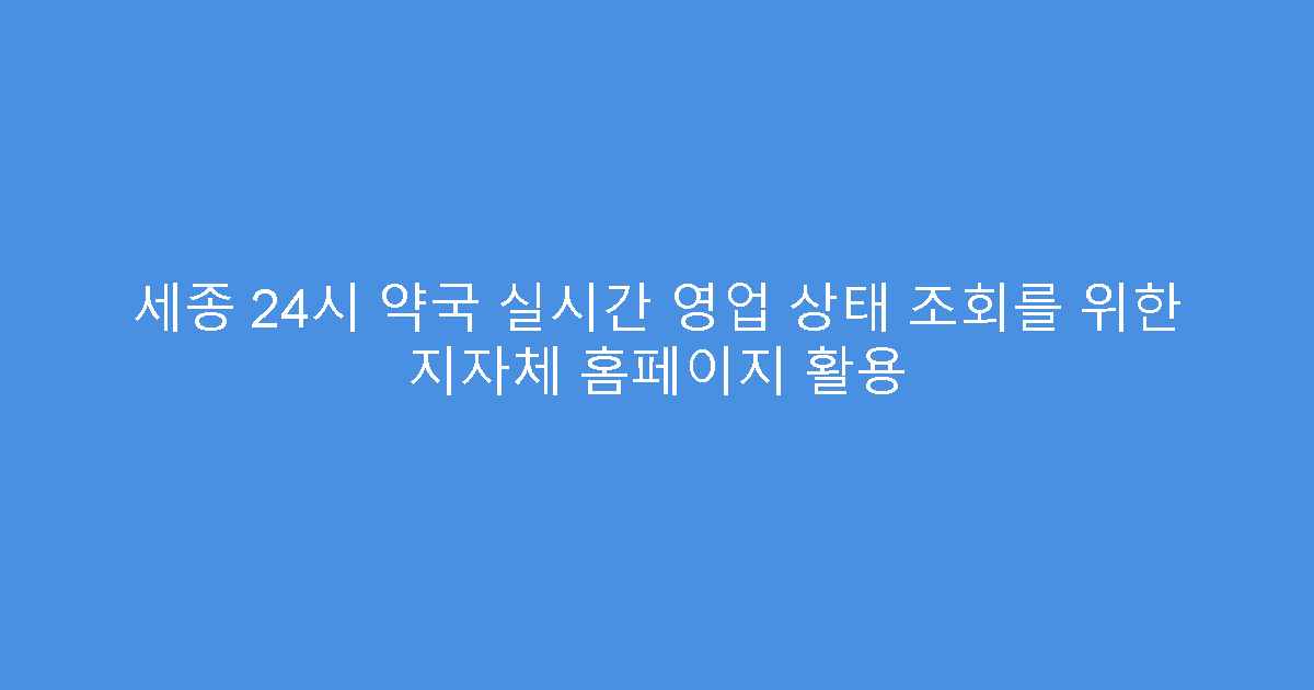 세종 24시 약국 실시간 영업 상태 조회를 위한 지자체 홈페이지 활용