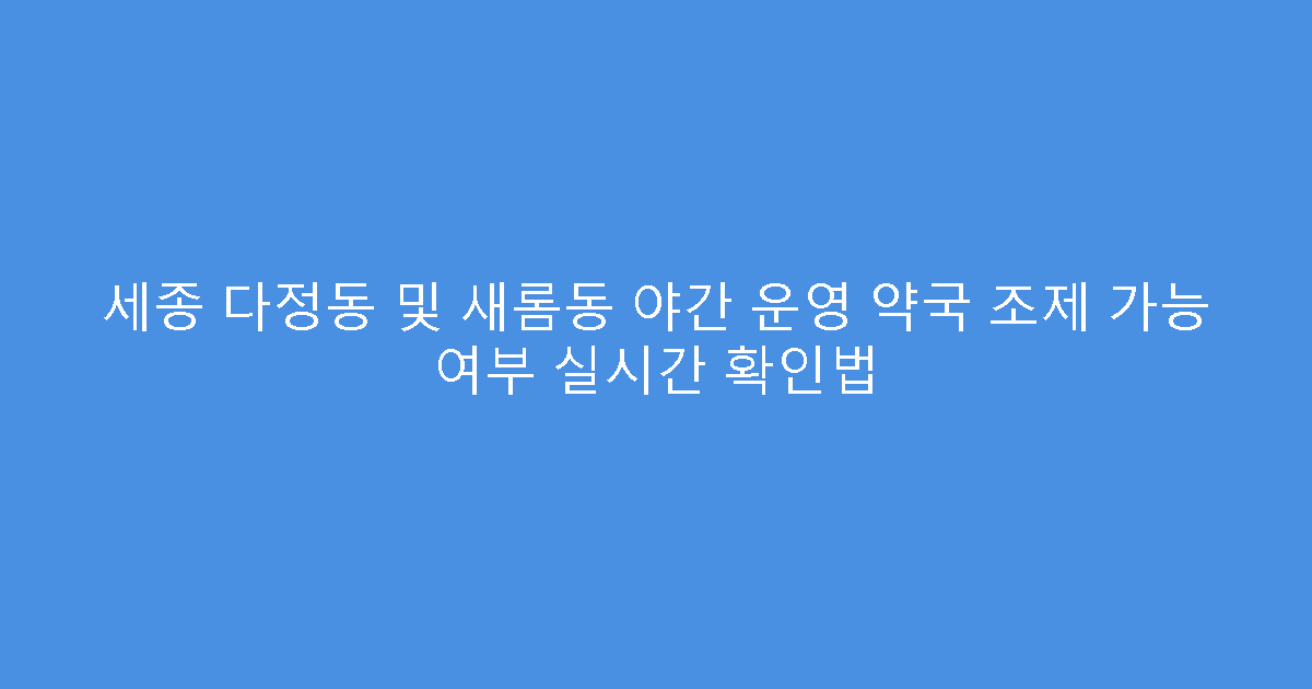 세종 다정동 및 새롬동 야간 운영 약국 조제 가능 여부 실시간 확인법