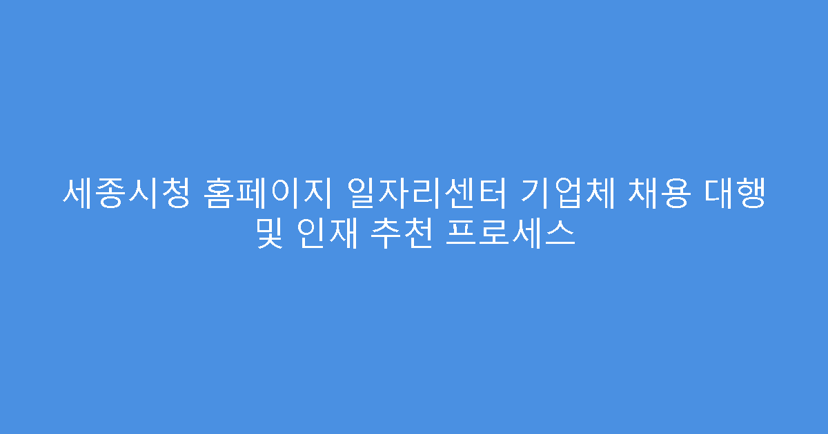 세종시청 홈페이지 일자리센터 기업체 채용 대행 및 인재 추천 프로세스