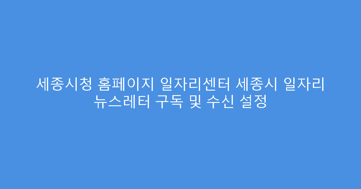 세종시청 홈페이지 일자리센터 세종시 일자리 뉴스레터 구독 및 수신 설정