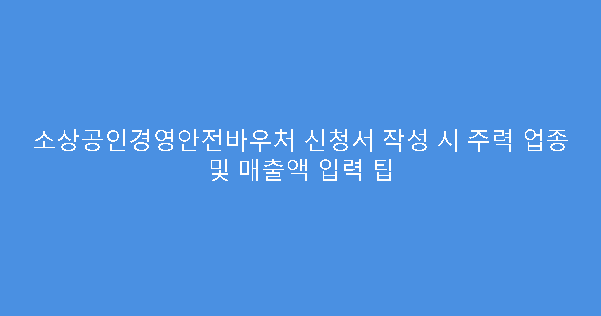 소상공인경영안전바우처 신청서 작성 시 주력 업종 및 매출액 입력 팁