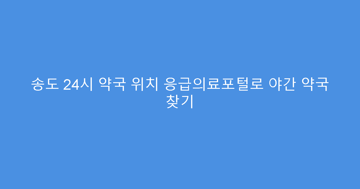 송도 24시 약국 위치 응급의료포털로 야간 약국 찾기