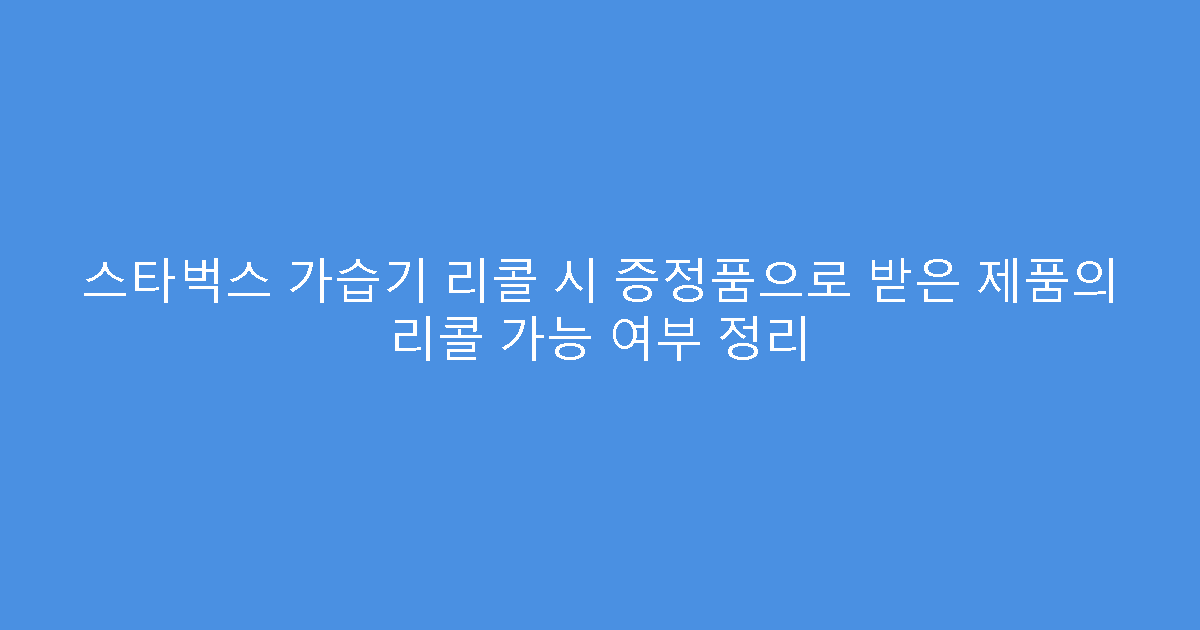 스타벅스 가습기 리콜 시 증정품으로 받은 제품의 리콜 가능 여부 정리