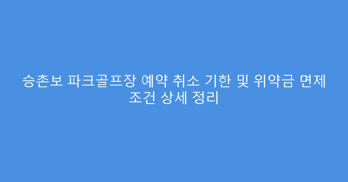 승촌보 파크골프장 예약 취소 기한 및 위약금 면제 조건 상세 정리