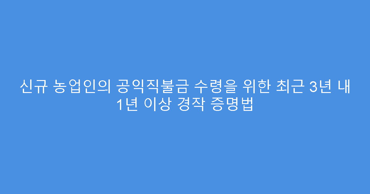 신규 농업인의 공익직불금 수령을 위한 최근 3년 내 1년 이상 경작 증명법