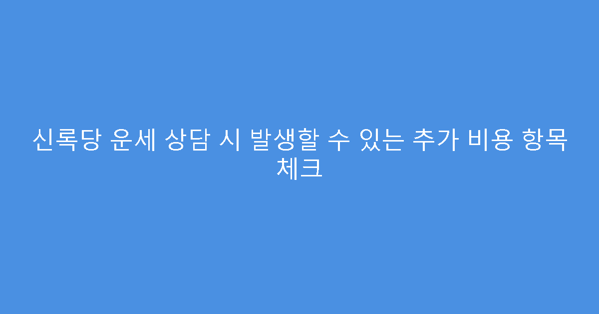 신록당 운세 상담 시 발생할 수 있는 추가 비용 항목 체크