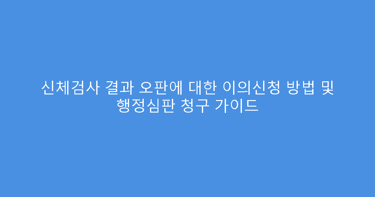 신체검사 결과 오판에 대한 이의신청 방법 및 행정심판 청구 가이드