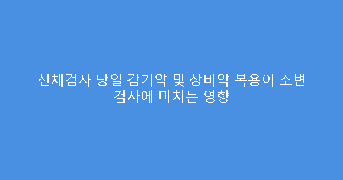 신체검사 당일 감기약 및 상비약 복용이 소변 검사에 미치는 영향