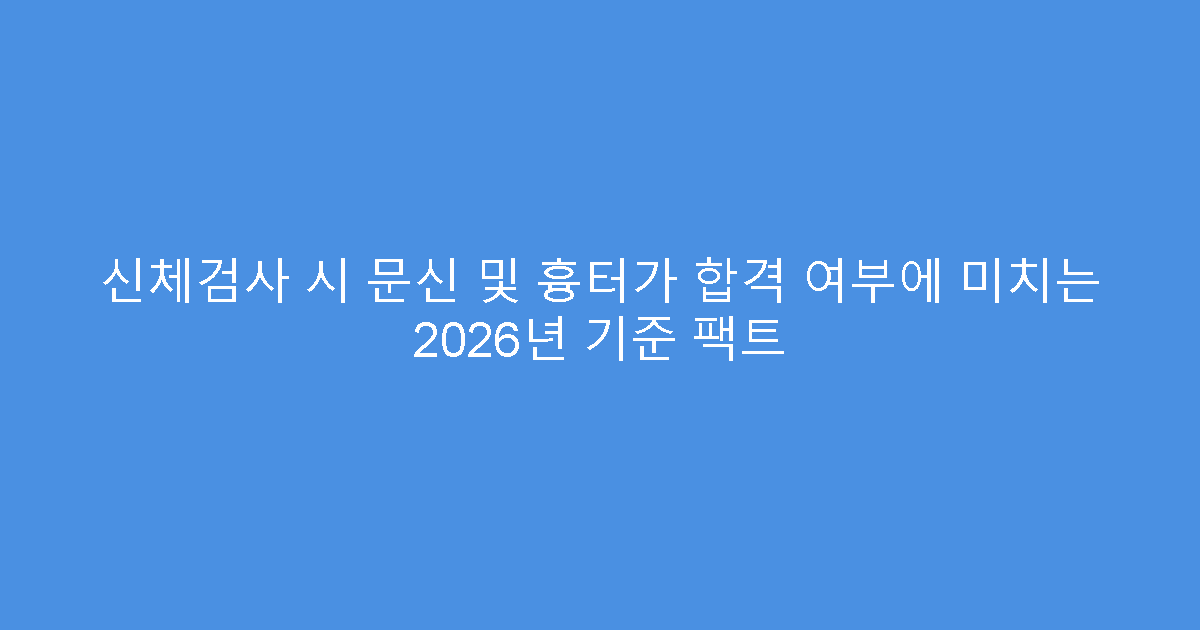 신체검사 시 문신 및 흉터가 합격 여부에 미치는 2026년 기준 팩트