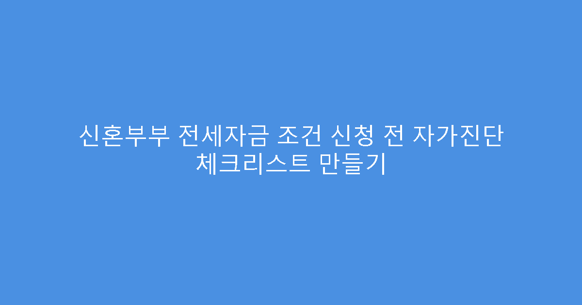 신혼부부 전세자금 조건 신청 전 자가진단 체크리스트 만들기