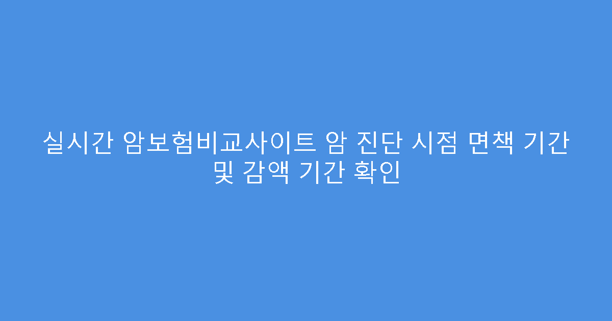 실시간 암보험비교사이트 암 진단 시점 면책 기간 및 감액 기간 확인