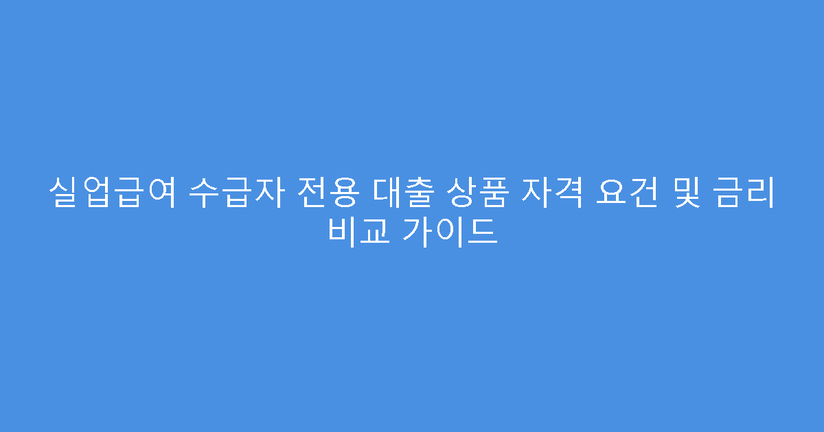 실업급여 수급자 전용 대출 상품 자격 요건 및 금리 비교 가이드