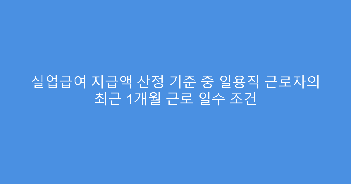 실업급여 지급액 산정 기준 중 일용직 근로자의 최근 1개월 근로 일수 조건