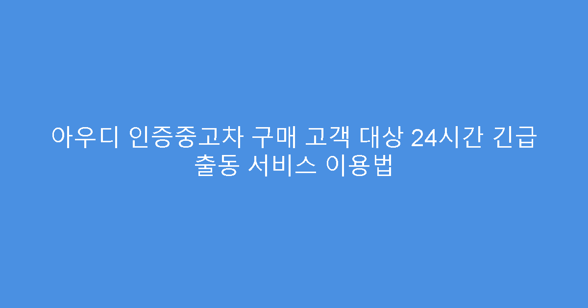 아우디 인증중고차 구매 고객 대상 24시간 긴급 출동 서비스 이용법