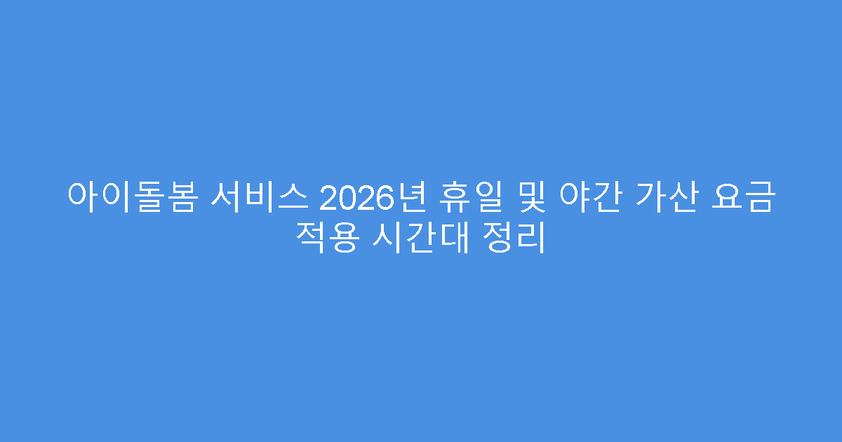 아이돌봄 서비스 2026년 휴일 및 야간 가산 요금 적용 시간대 정리