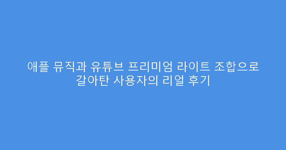 애플 뮤직과 유튜브 프리미엄 라이트 조합으로 갈아탄 사용자의 리얼 후기