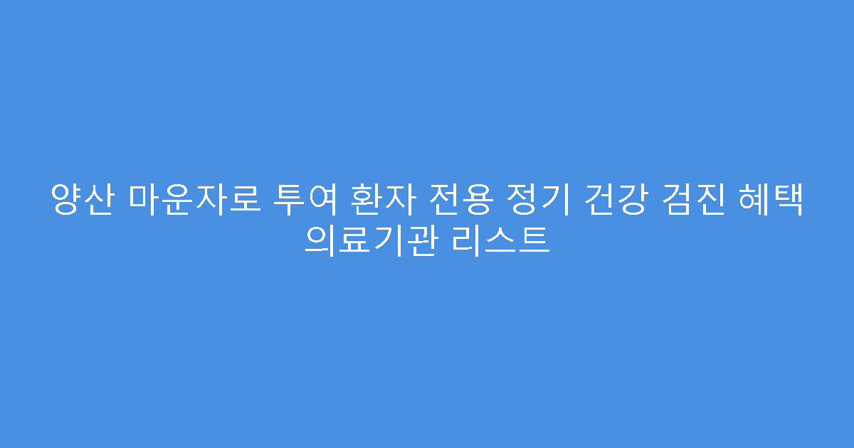 양산 마운자로 투여 환자 전용 정기 건강 검진 혜택 의료기관 리스트