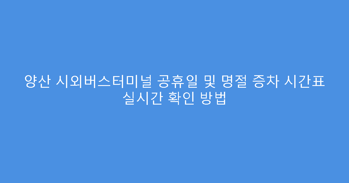 양산 시외버스터미널 공휴일 및 명절 증차 시간표 실시간 확인 방법