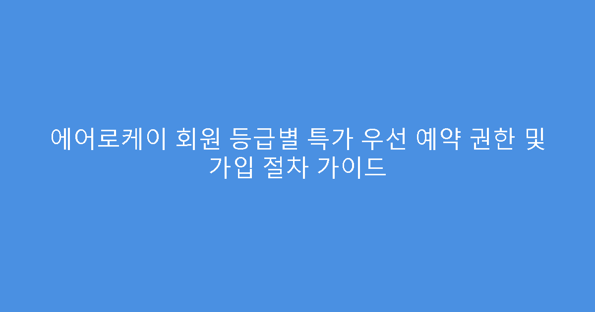 에어로케이 회원 등급별 특가 우선 예약 권한 및 가입 절차 가이드