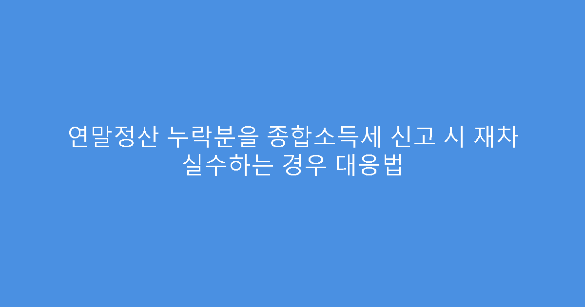 연말정산 누락분을 종합소득세 신고 시 재차 실수하는 경우 대응법