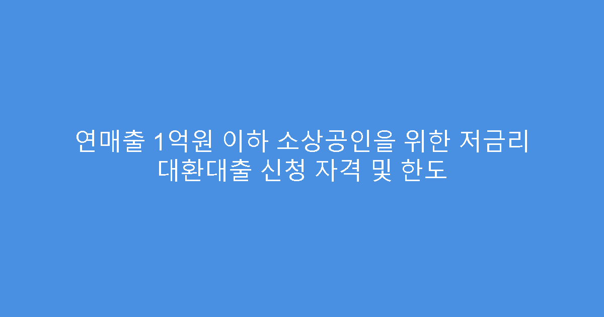 연매출 1억원 이하 소상공인을 위한 저금리 대환대출 신청 자격 및 한도