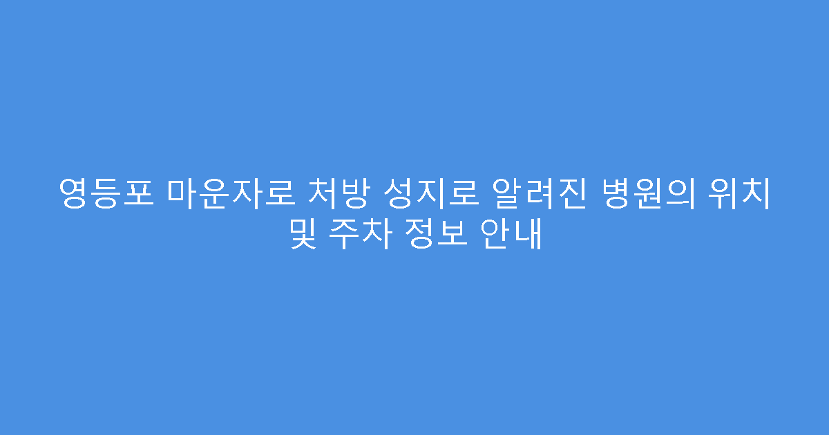 영등포 마운자로 처방 성지로 알려진 병원의 위치 및 주차 정보 안내