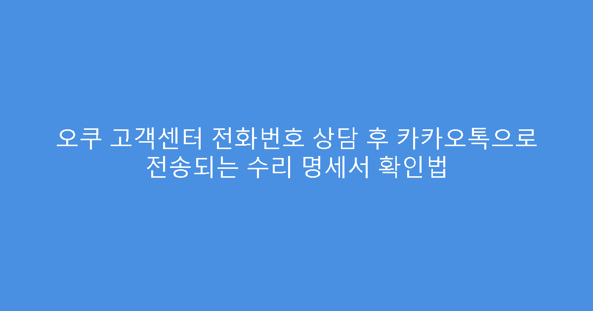 오쿠 고객센터 전화번호 상담 후 카카오톡으로 전송되는 수리 명세서 확인법